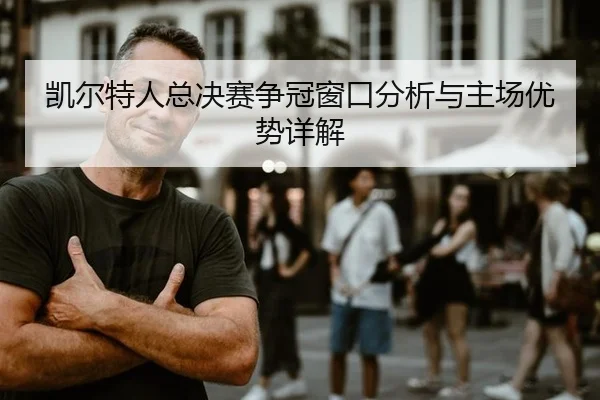 凯尔特人总决赛争冠窗口分析与主场优势详解
