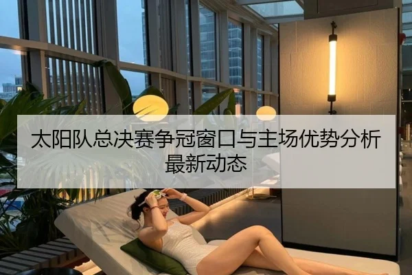 太阳队总决赛争冠窗口与主场优势分析最新动态