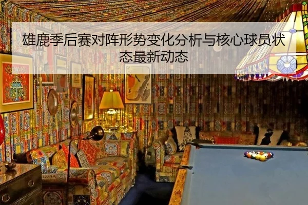 雄鹿季后赛对阵形势变化分析与核心球员状态最新动态